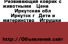 Развивающий коврик с животными › Цена ­ 1 000 - Иркутская обл., Иркутск г. Дети и материнство » Игрушки   